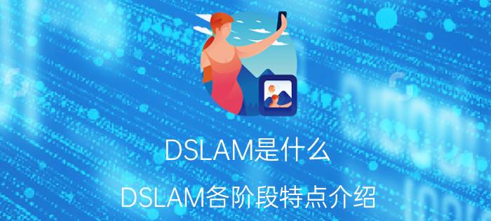 DSLAM是什么 DSLAM各阶段特点介绍